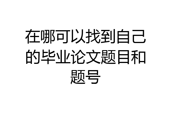 在哪可以找到自己的毕业论文题目和题号