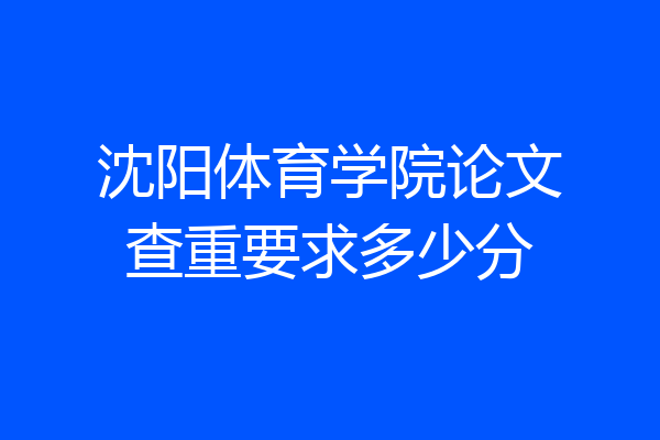 沈阳体育学院论文查重要求多少分