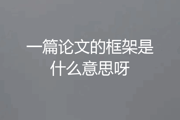 一篇论文的框架是什么意思呀