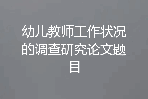 幼儿教师工作状况的调查研究论文题目