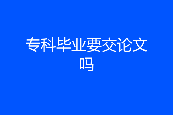 专科毕业要交论文吗