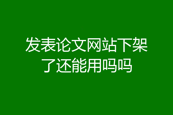 发表论文网站下架了还能用吗吗