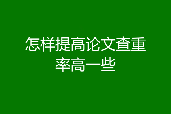 怎样提高论文查重率高一些