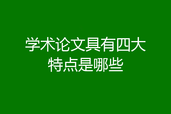 学术论文具有四大特点是哪些