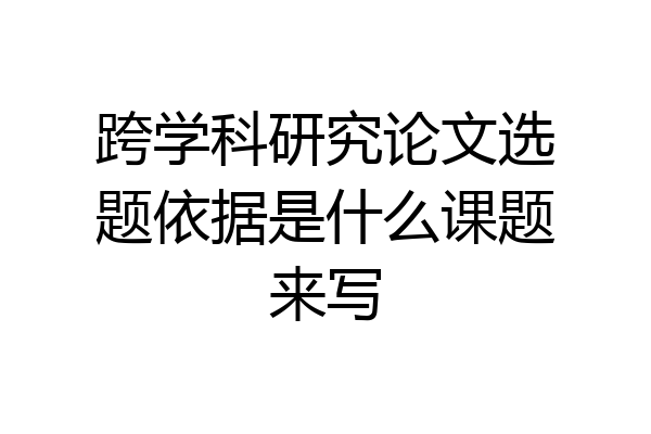 跨学科研究论文选题依据是什么课题来写