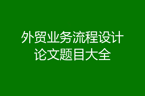外贸业务流程设计论文题目大全