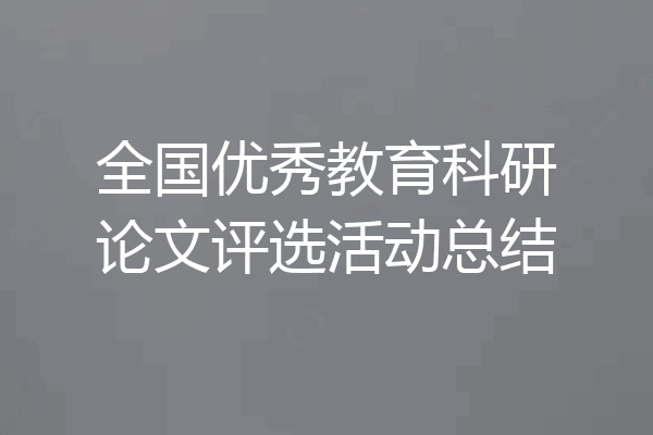 全国优秀教育科研论文评选活动总结