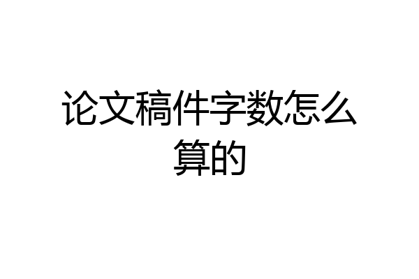 论文稿件字数怎么算的