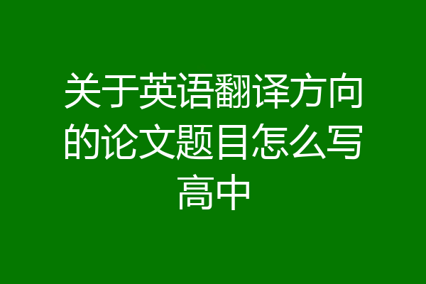 关于英语翻译方向的论文题目怎么写高中