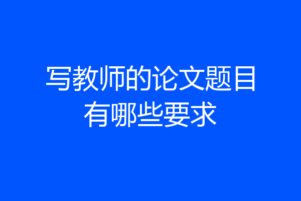 写教师的论文题目有哪些要求