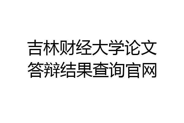 吉林财经大学论文答辩结果查询官网