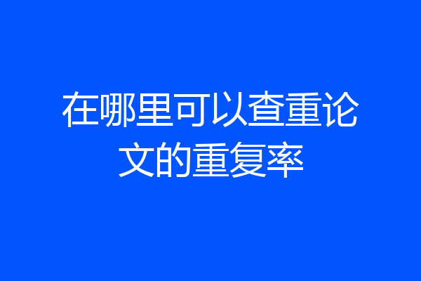 在哪里可以查重论文的重复率