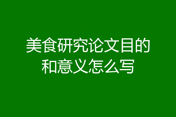 美食研究论文目的和意义怎么写