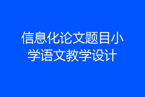信息化论文题目小学语文教学设计