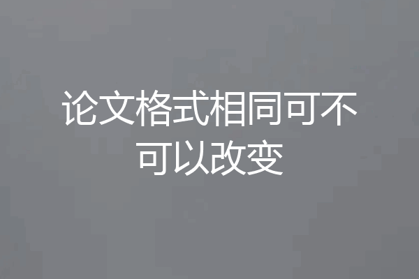 论文格式相同可不可以改变