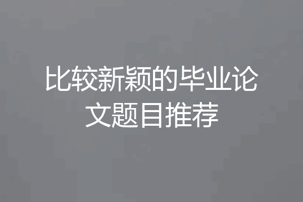 比较新颖的毕业论文题目推荐