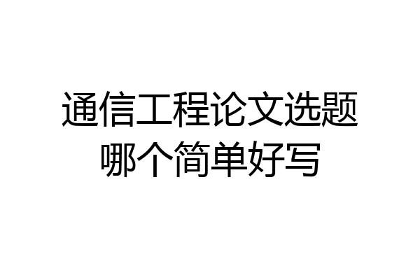 通信工程论文选题哪个简单好写