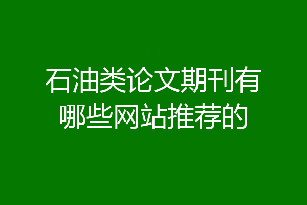 石油类论文期刊有哪些网站推荐的