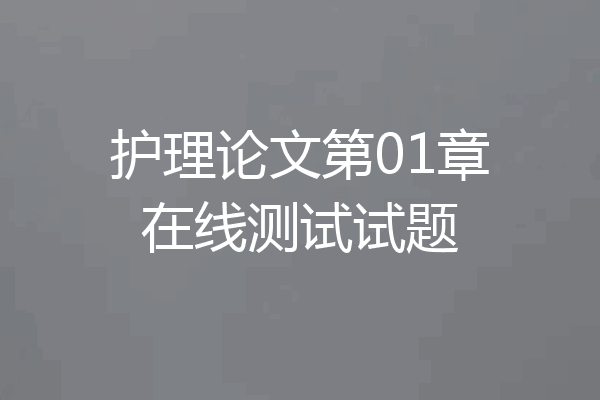 护理论文第01章在线测试试题