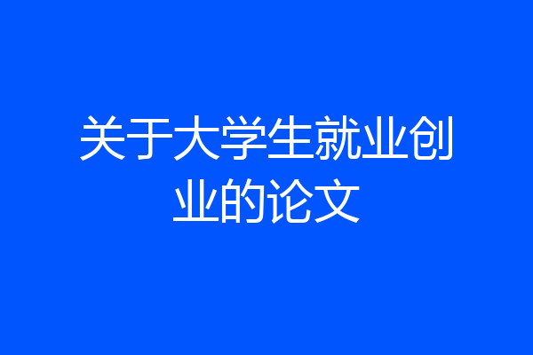 关于大学生就业创业的论文