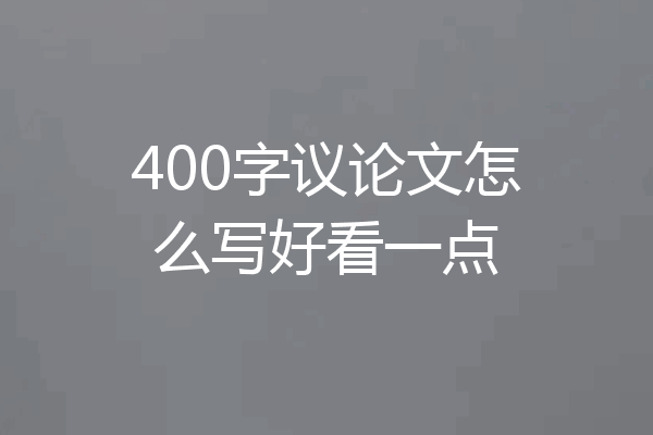 400字议论文怎么写好看一点