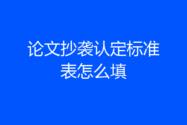 论文抄袭认定标准表怎么填