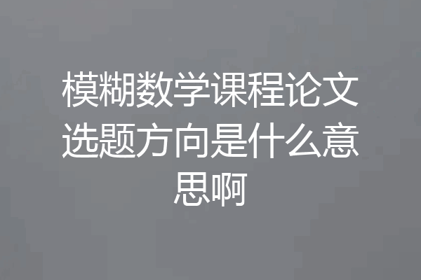 模糊数学课程论文选题方向是什么意思啊