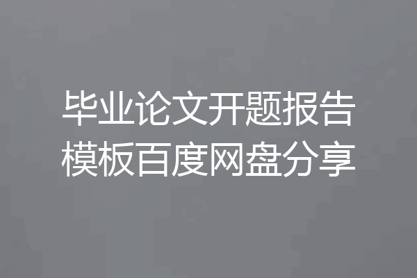 毕业论文开题报告模板百度网盘分享