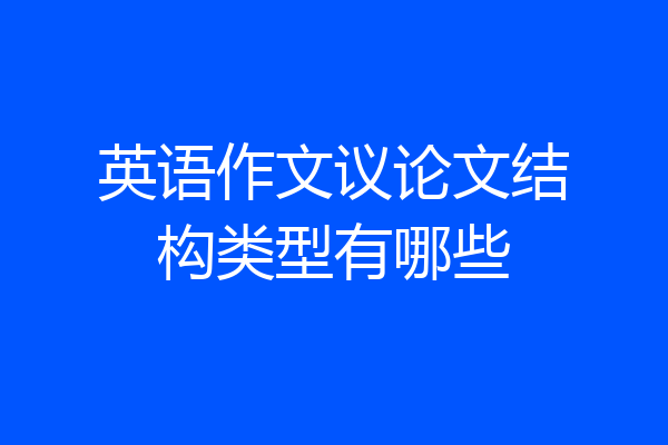 英语作文议论文结构类型有哪些