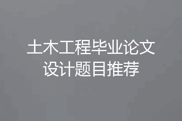 土木工程毕业论文设计题目推荐