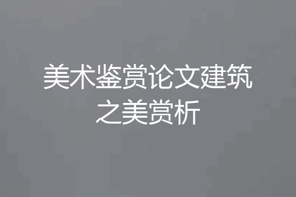 美术鉴赏论文建筑之美赏析