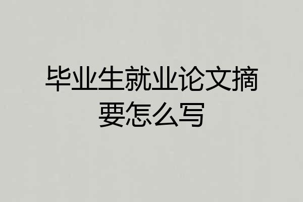 毕业生就业论文摘要怎么写