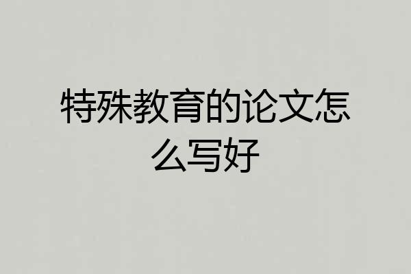 特殊教育的论文怎么写好