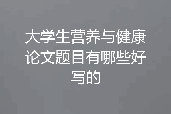 大学生营养与健康论文题目有哪些好写的