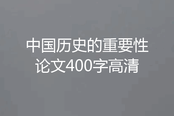 中国历史的重要性论文400字高清