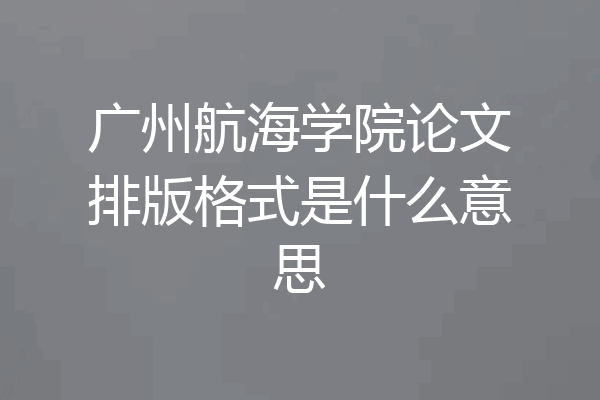 广州航海学院论文排版格式是什么意思