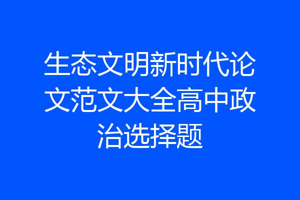 生态文明新时代论文范文大全高中政治选择题