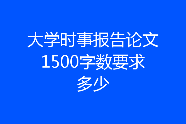 大学时事报告论文1500字数要求多少