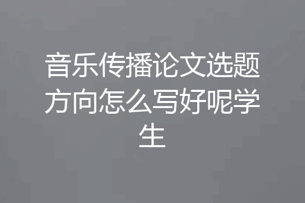 音乐传播论文选题方向怎么写好呢学生
