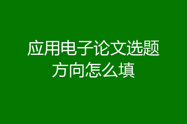 应用电子论文选题方向怎么填