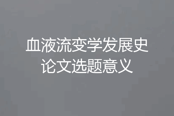 血液流变学发展史论文选题意义