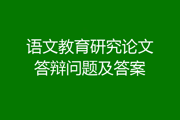 语文教育研究论文答辩问题及答案