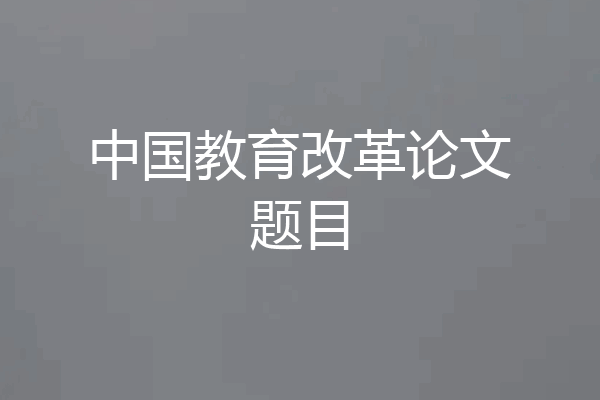 中国教育改革论文题目