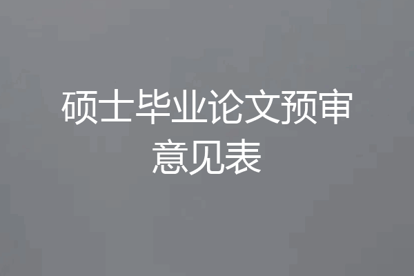 硕士毕业论文预审意见表