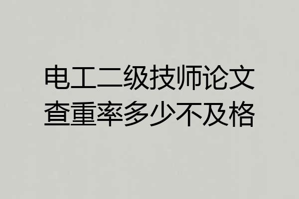 电工二级技师论文查重率多少不及格