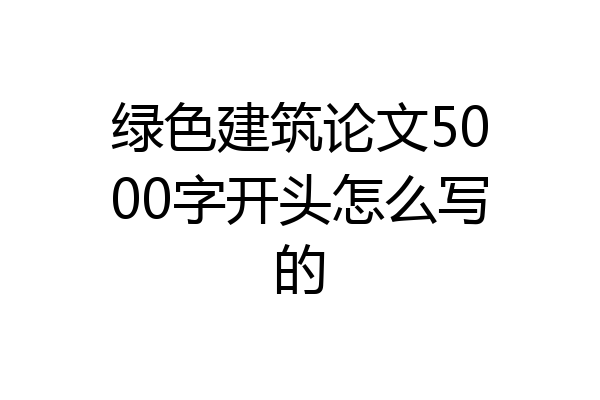 绿色建筑论文5000字开头怎么写的