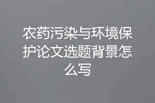 农药污染与环境保护论文选题背景怎么写