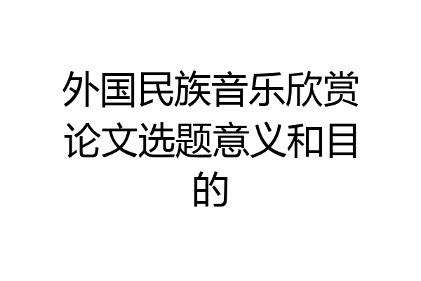 外国民族音乐欣赏论文选题意义和目的