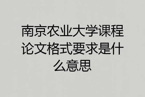 南京农业大学课程论文格式要求是什么意思
