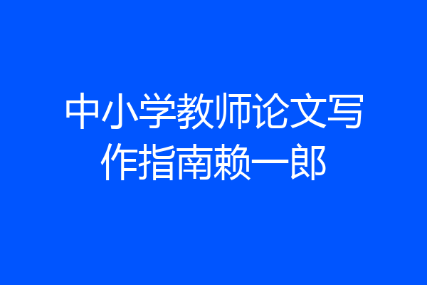 中小学教师论文写作指南赖一郎